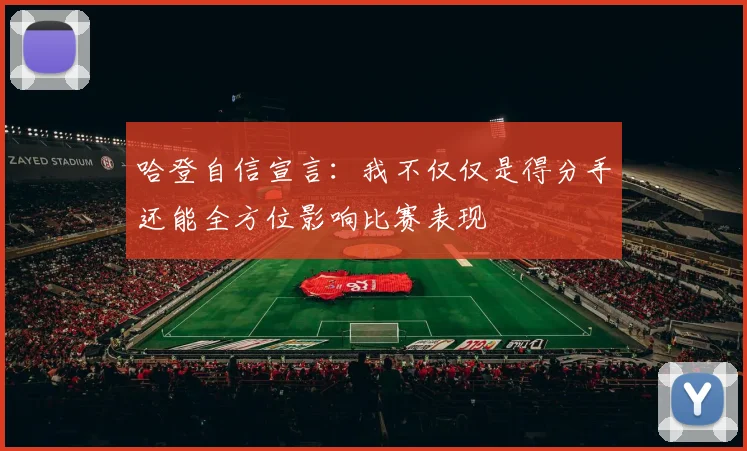 哈登自信宣言：我不仅仅是得分手还能全方位影响比赛表现